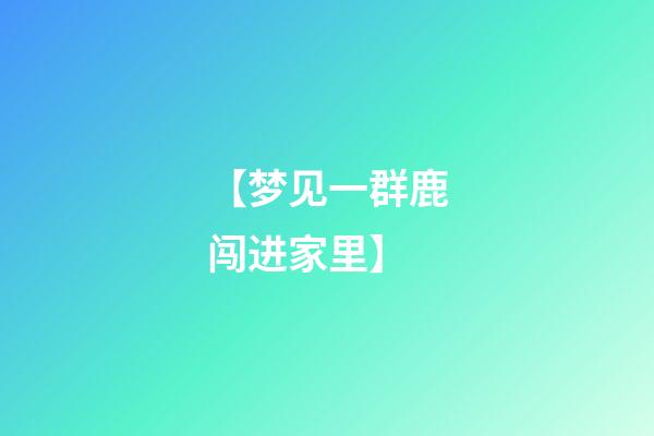 【梦见一群鹿闯进家里】