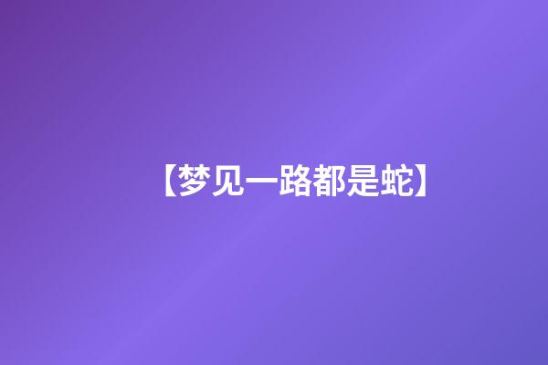 【梦见一路都是蛇】
