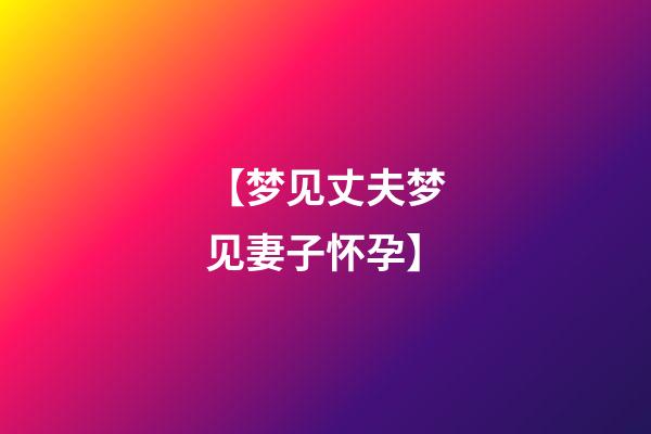 【梦见丈夫梦见妻子怀孕】