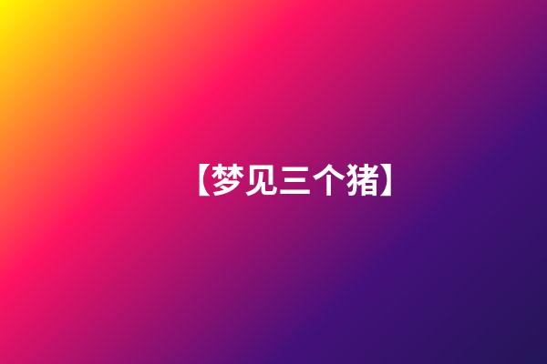 【梦见三个猪】
