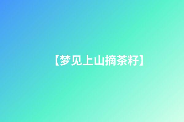【梦见上山摘茶籽】