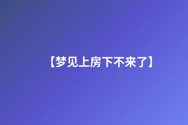 【梦见上房下不来了】