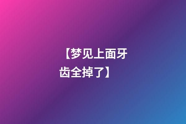 【梦见上面牙齿全掉了】