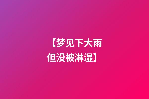 【梦见下大雨但没被淋湿】