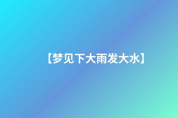 【梦见下大雨发大水】