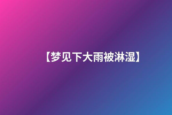 【梦见下大雨被淋湿】