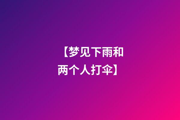 【梦见下雨和两个人打伞】