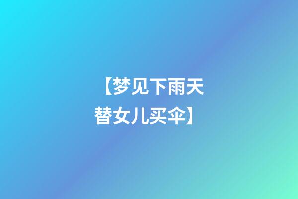 【梦见下雨天替女儿买伞】