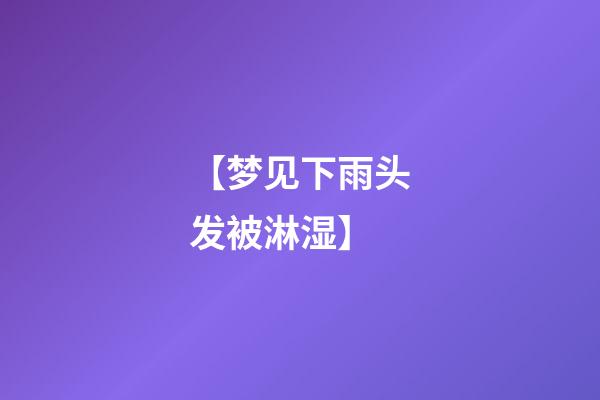 【梦见下雨头发被淋湿】