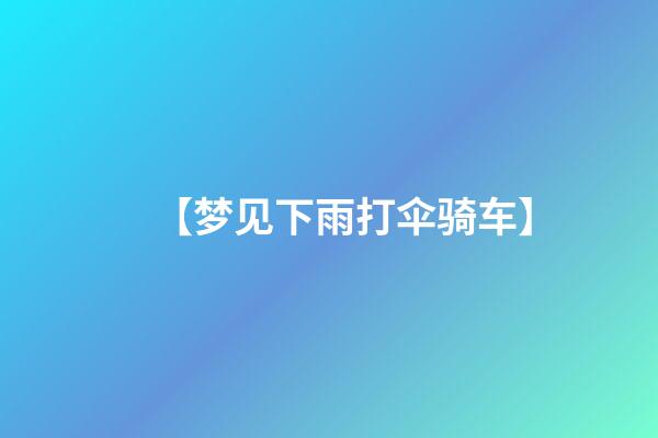 【梦见下雨打伞骑车】