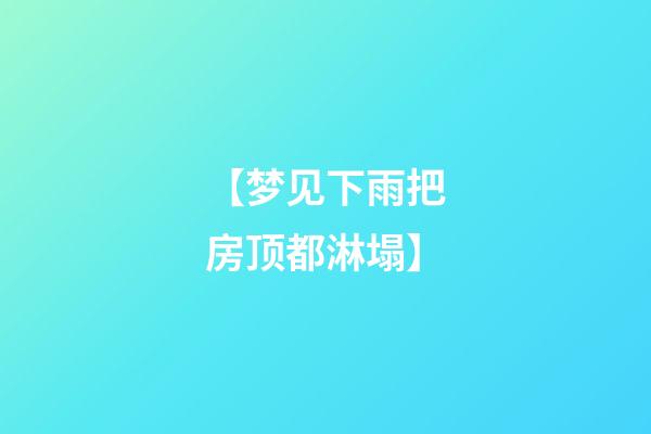 【梦见下雨把房顶都淋塌】