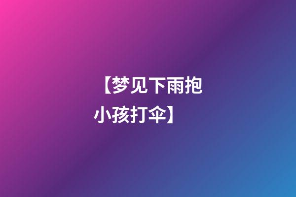 【梦见下雨抱小孩打伞】