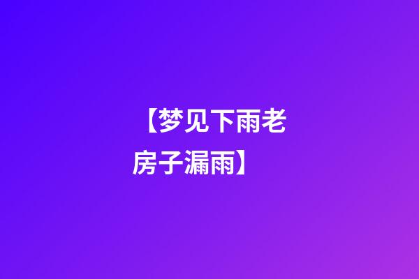 【梦见下雨老房子漏雨】
