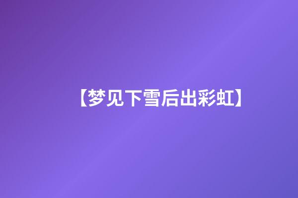 【梦见下雪后出彩虹】