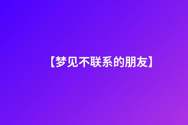 【梦见不联系的朋友】