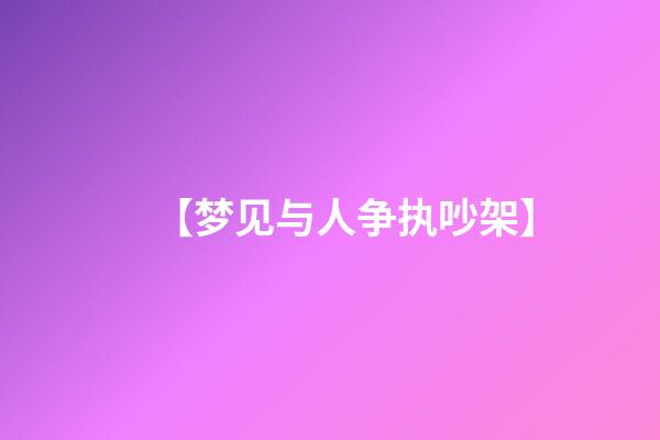 【梦见与人争执吵架】