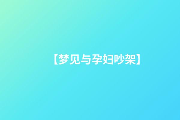 【梦见与孕妇吵架】