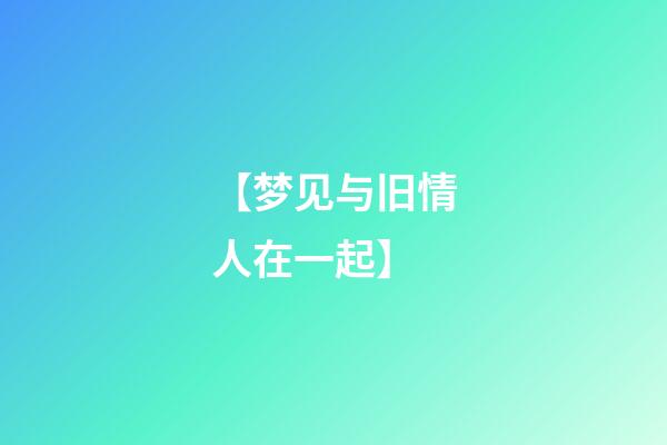 【梦见与旧情人在一起】