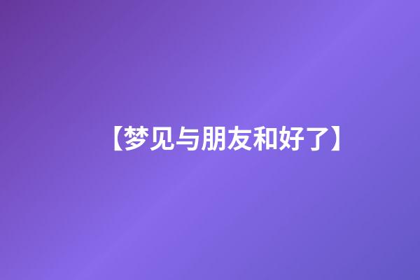 【梦见与朋友和好了】