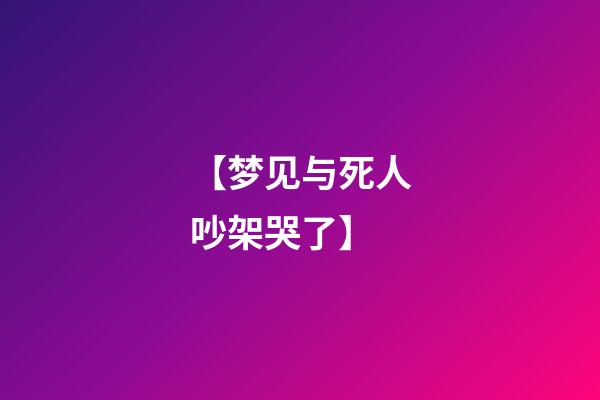【梦见与死人吵架哭了】