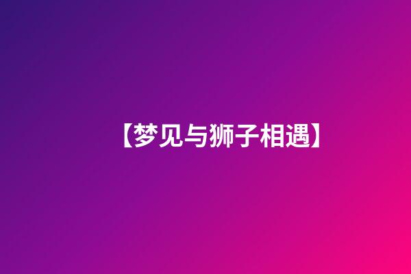 【梦见与狮子相遇】