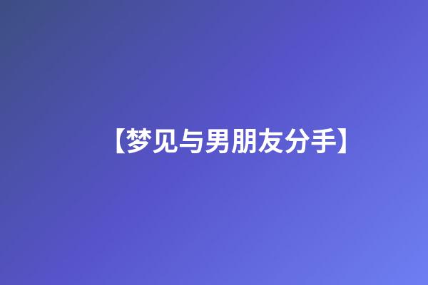【梦见与男朋友分手】