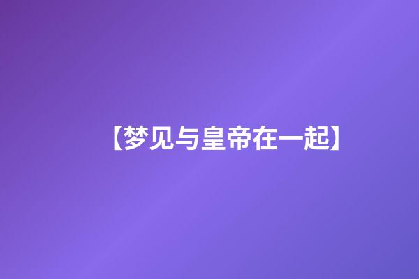 【梦见与皇帝在一起】