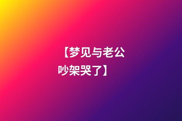 【梦见与老公吵架哭了】