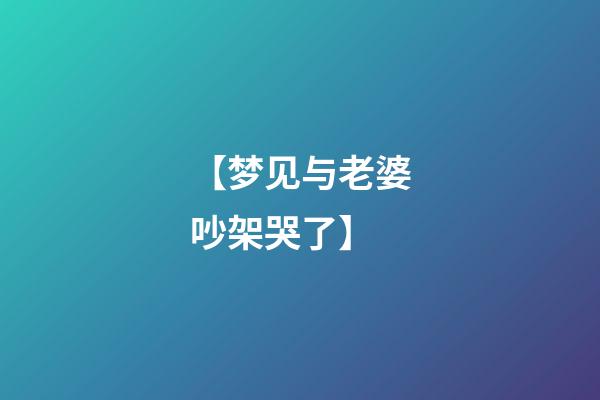 【梦见与老婆吵架哭了】
