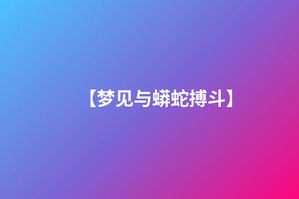 【梦见与蟒蛇搏斗】
