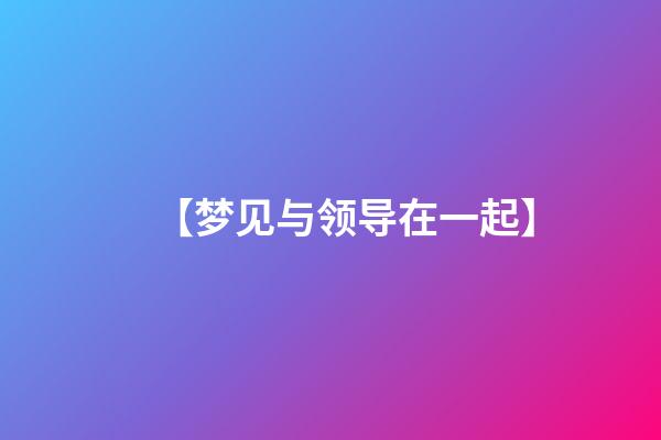 【梦见与领导在一起】