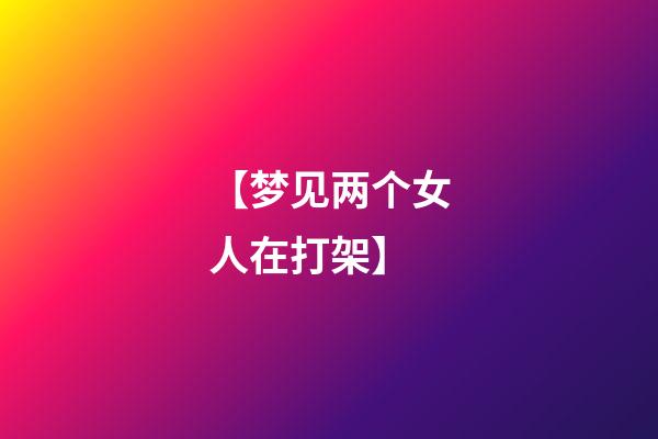 【梦见两个女人在打架】