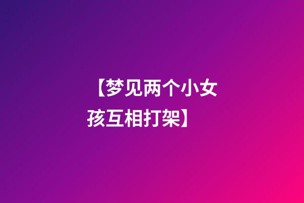 【梦见两个小女孩互相打架】