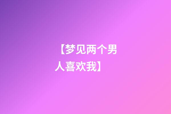 【梦见两个男人喜欢我】