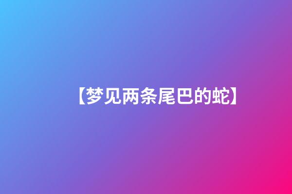 【梦见两条尾巴的蛇】