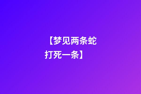 【梦见两条蛇打死一条】