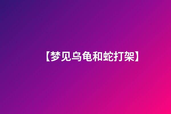 【梦见乌龟和蛇打架】