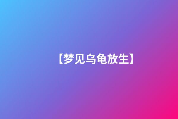 【梦见乌龟放生】