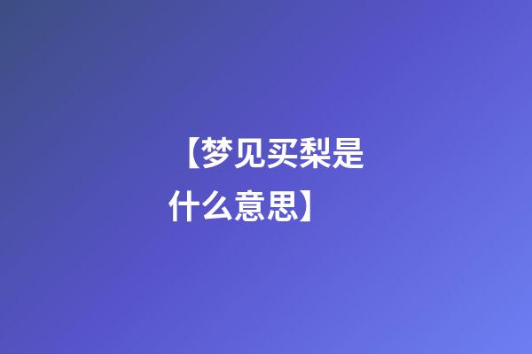 【梦见买梨是什么意思】