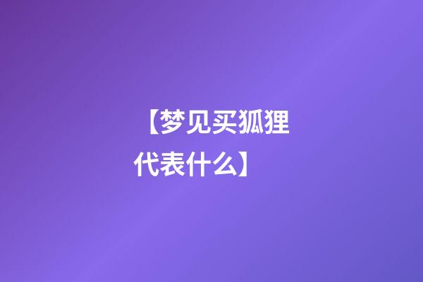 【梦见买狐狸代表什么】