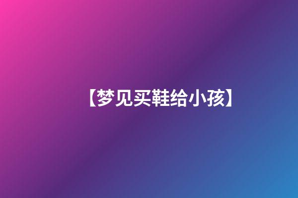 【梦见买鞋给小孩】