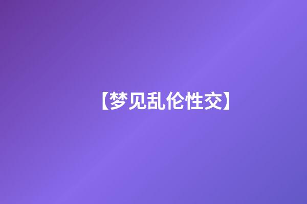 【梦见乱伦性交】