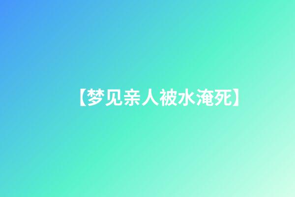 【梦见亲人被水淹死】