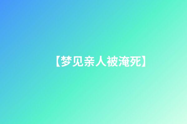 【梦见亲人被淹死】