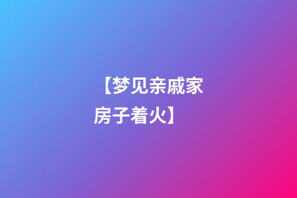 【梦见亲戚家房子着火】