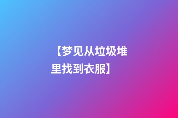 【梦见从垃圾堆里找到衣服】