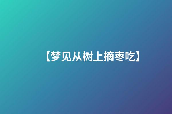 【梦见从树上摘枣吃】