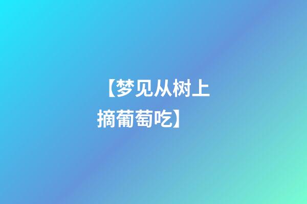 【梦见从树上摘葡萄吃】