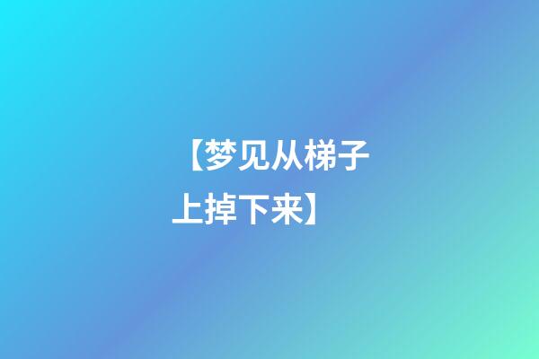 【梦见从梯子上掉下来】