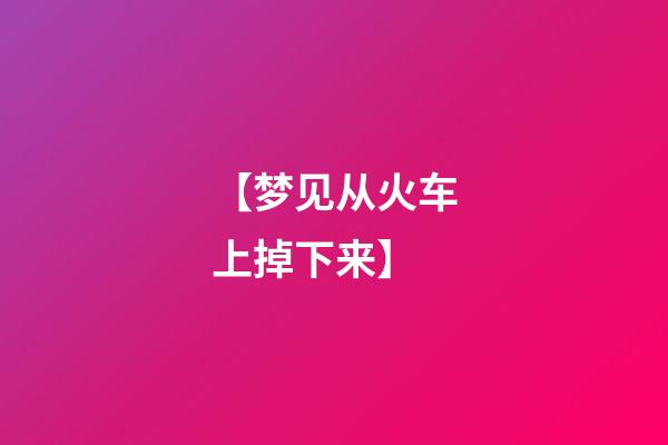 【梦见从火车上掉下来】